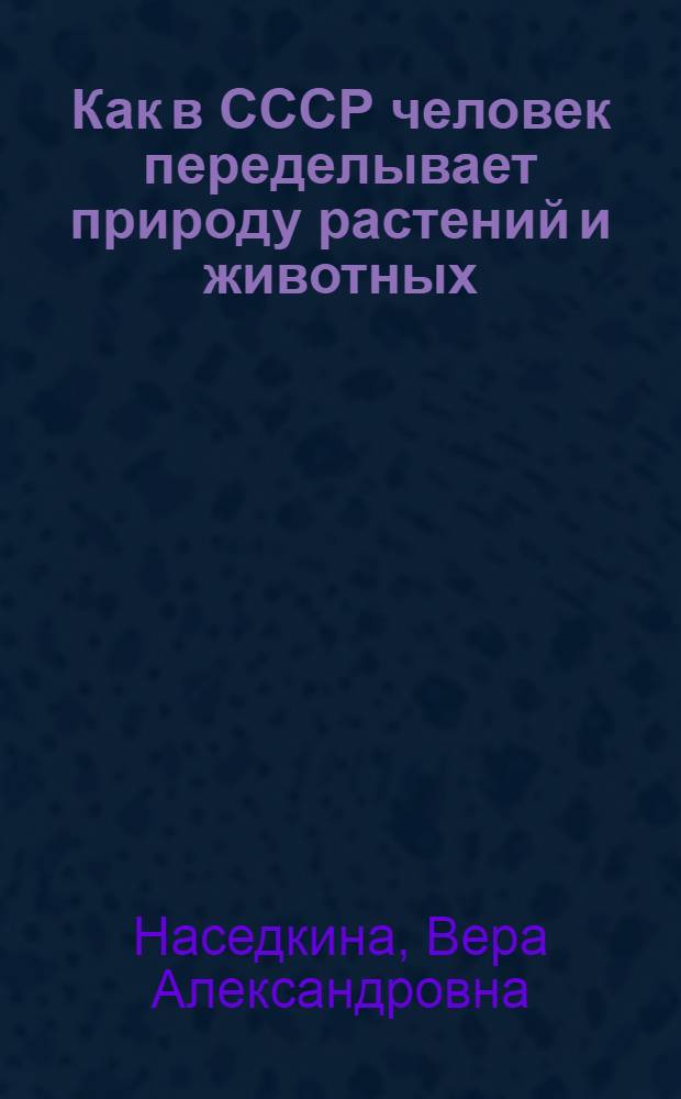 Как в СССР человек переделывает природу растений и животных : Рек. указатель литературы