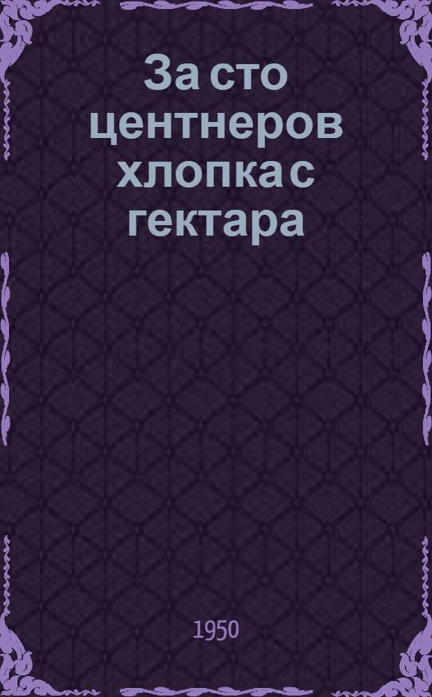 За сто центнеров хлопка с гектара : Колхоз им. Сталина Сталинаб. района