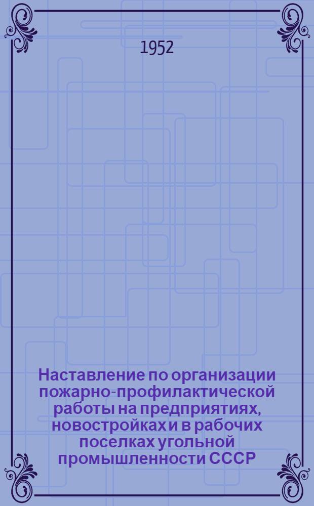 Наставление по организации пожарно-профилактической работы на предприятиях, новостройках и в рабочих поселках угольной промышленности СССР