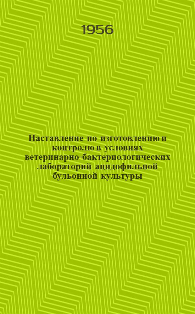 Наставление по изготовлению и контролю в условиях ветеринарно-бактериологических лабораторий ацидофильной бульонной культуры (АБК), применяемой для профилактики и лечения желудочно-кишечных заболеваний у сельскохозяйственных животных : (Утв. Гл. упр. ветеринарии М-ва сельского хозяйства СССР 23/VIII-1955 г.)