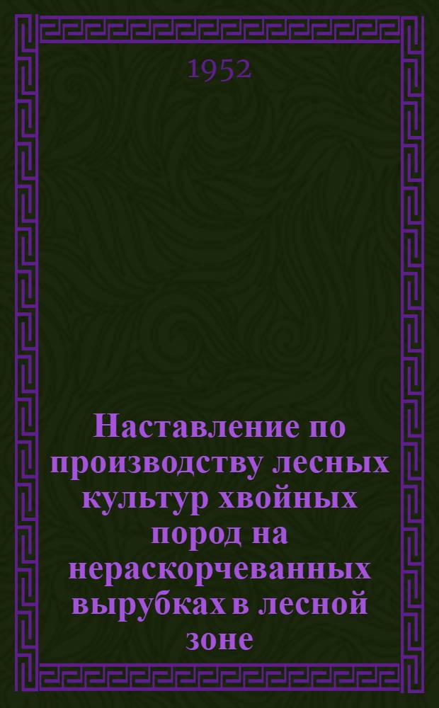 Наставление по производству лесных культур хвойных пород на нераскорчеванных вырубках в лесной зоне