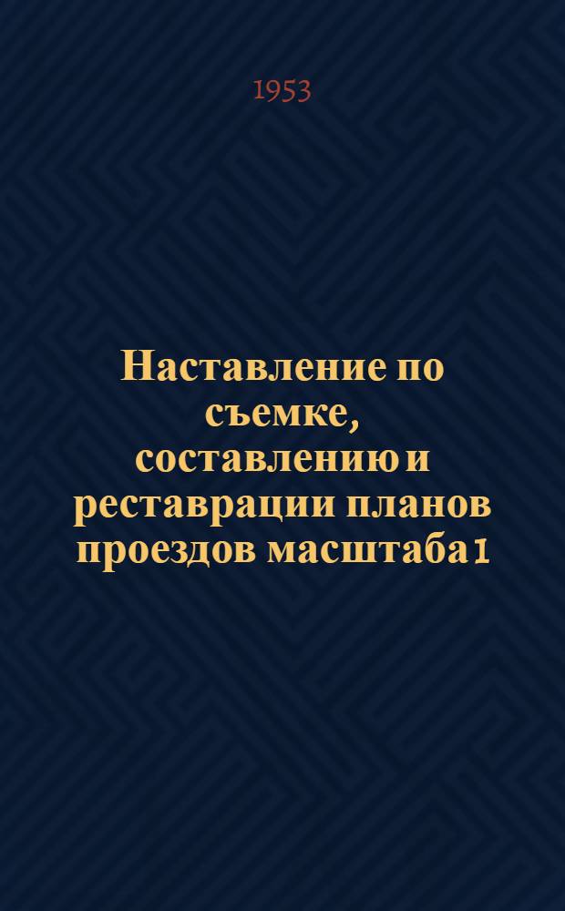 Наставление по съемке, составлению и реставрации планов проездов масштаба 1:200 : (Полевые и камеральные работы)