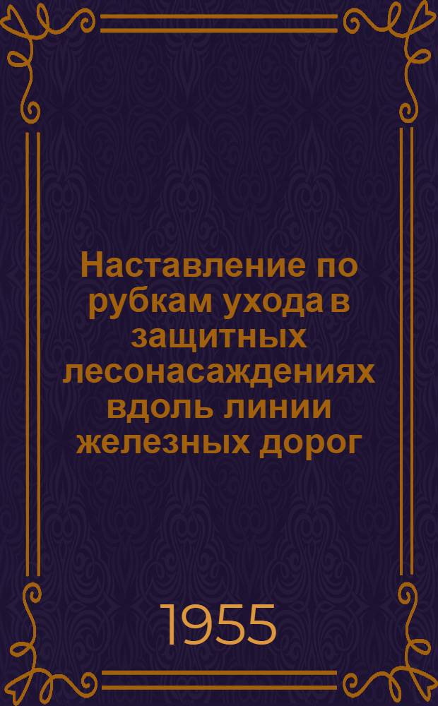 Наставление по рубкам ухода в защитных лесонасаждениях вдоль линии железных дорог : Утв. 23/XI-1954 г