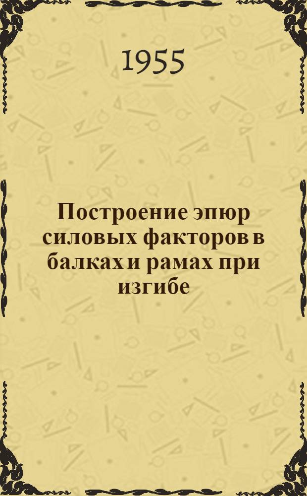 Построение эпюр силовых факторов в балках и рамах при изгибе : Учеб. пособие для студентов III курса при изучении первой части курса сопротивления материалов