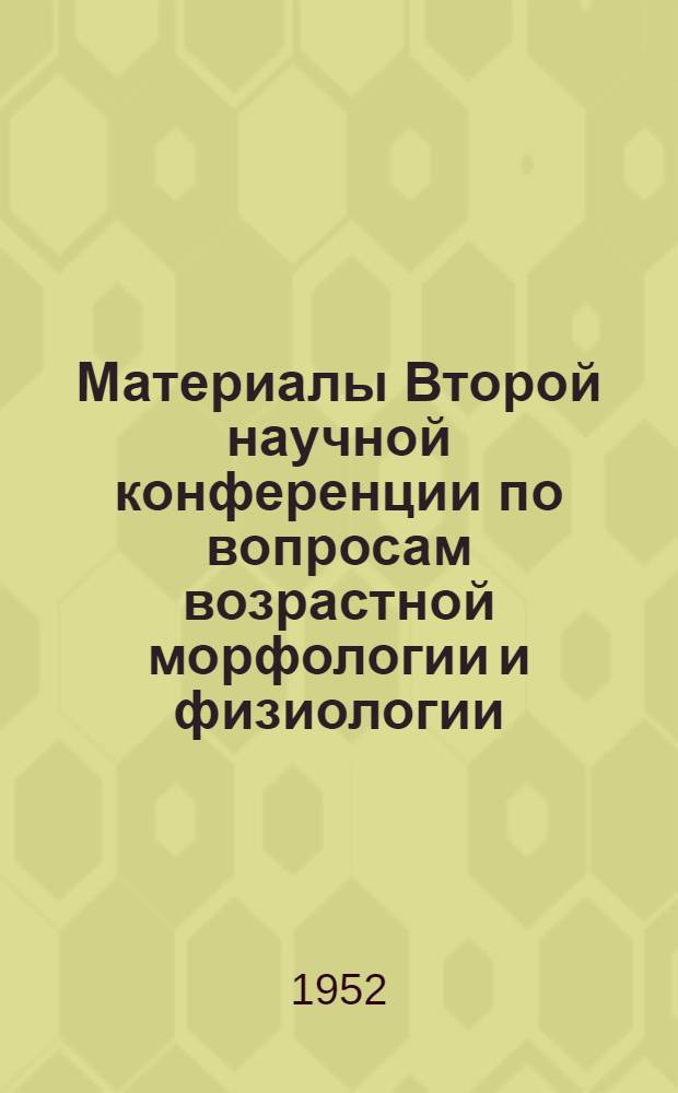 Материалы Второй научной конференции по вопросам возрастной морфологии и физиологии : (Тезисы)