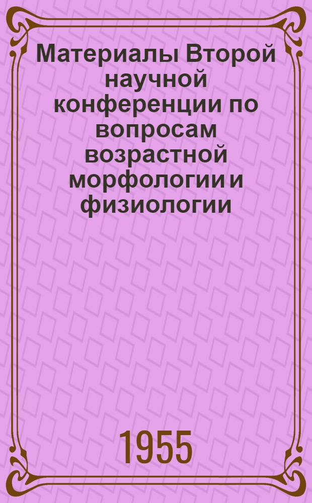 Материалы Второй научной конференции по вопросам возрастной морфологии и физиологии : (Тезисы)