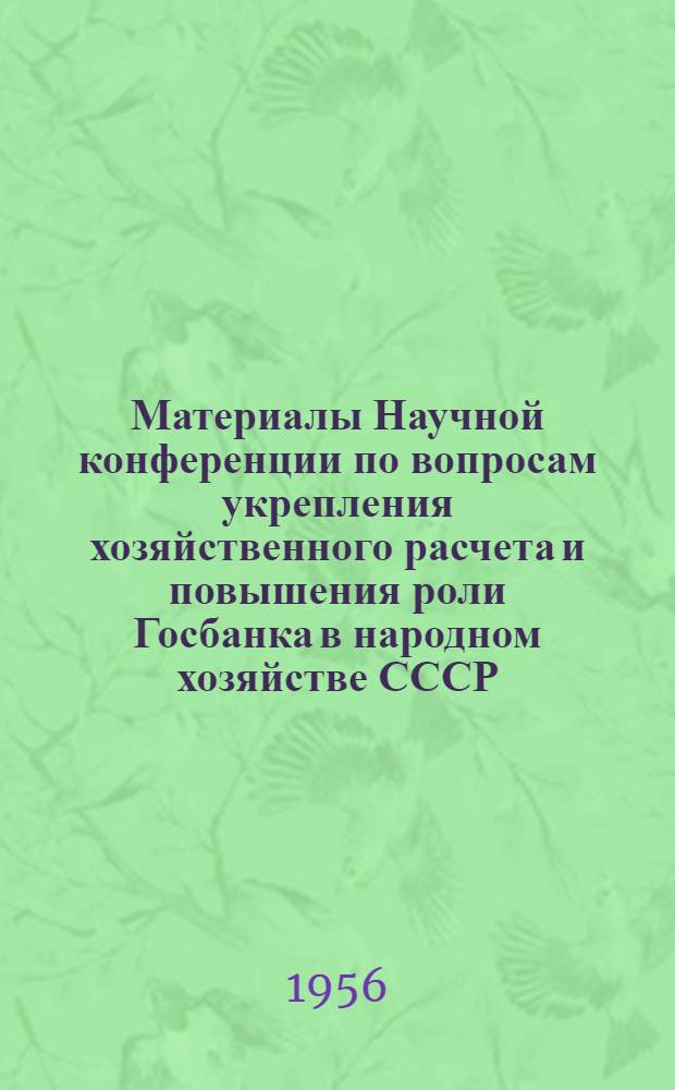 Материалы Научной конференции по вопросам укрепления хозяйственного расчета и повышения роли Госбанка в народном хозяйстве СССР