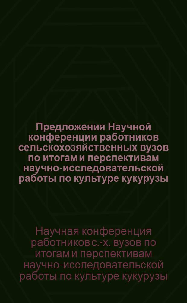Предложения Научной конференции работников сельскохозяйственных вузов по итогам и перспективам научно-исследовательской работы по культуре кукурузы, состоявшейся с 31 января по 4 февраля 1956 года в Москве