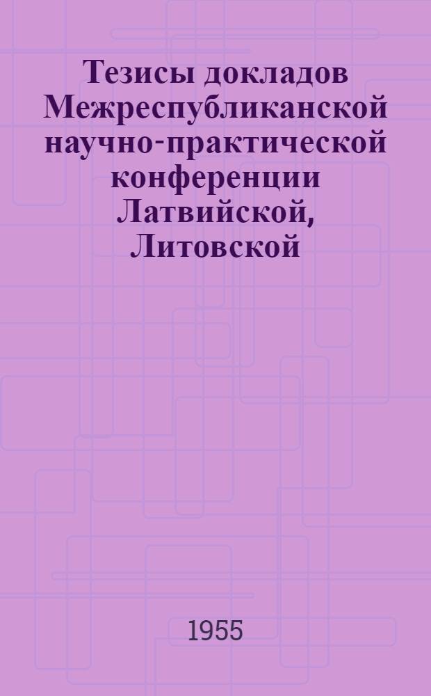 Тезисы докладов Межреспубликанской научно-практической конференции Латвийской, Литовской, Эстонской и Карело-Финской ССР по вопросам врачебного контроля и лечебной физической культуры. 31 мая - 3 июня 1955 г.