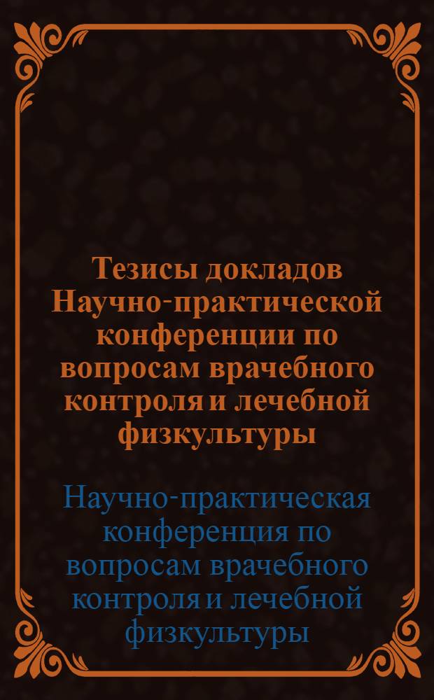 Тезисы докладов Научно-практической конференции по вопросам врачебного контроля и лечебной физкультуры