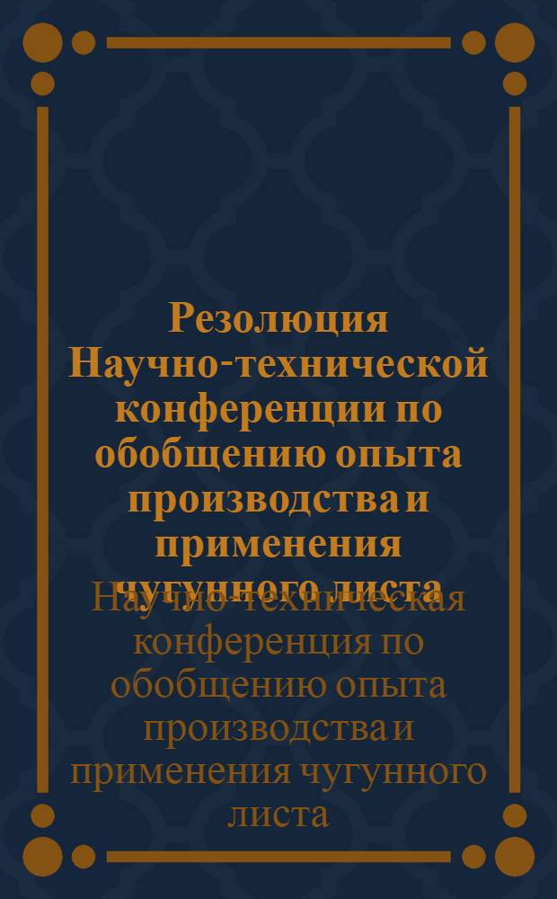 Резолюция Научно-технической конференции по обобщению опыта производства и применения чугунного листа, состоявшейся 18-23 января 1954 г. в г. Одессе