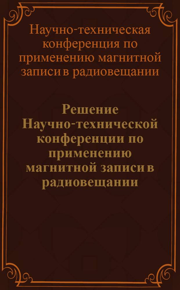 Решение Научно-технической конференции по применению магнитной записи в радиовещании. (20-23 ноября 1956 г.)