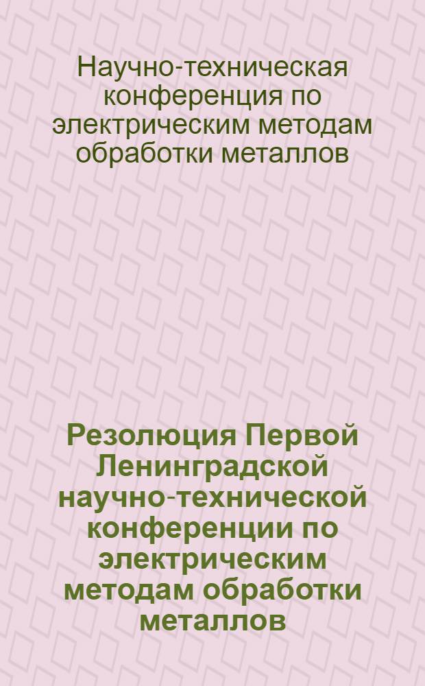 Резолюция Первой Ленинградской научно-технической конференции по электрическим методам обработки металлов