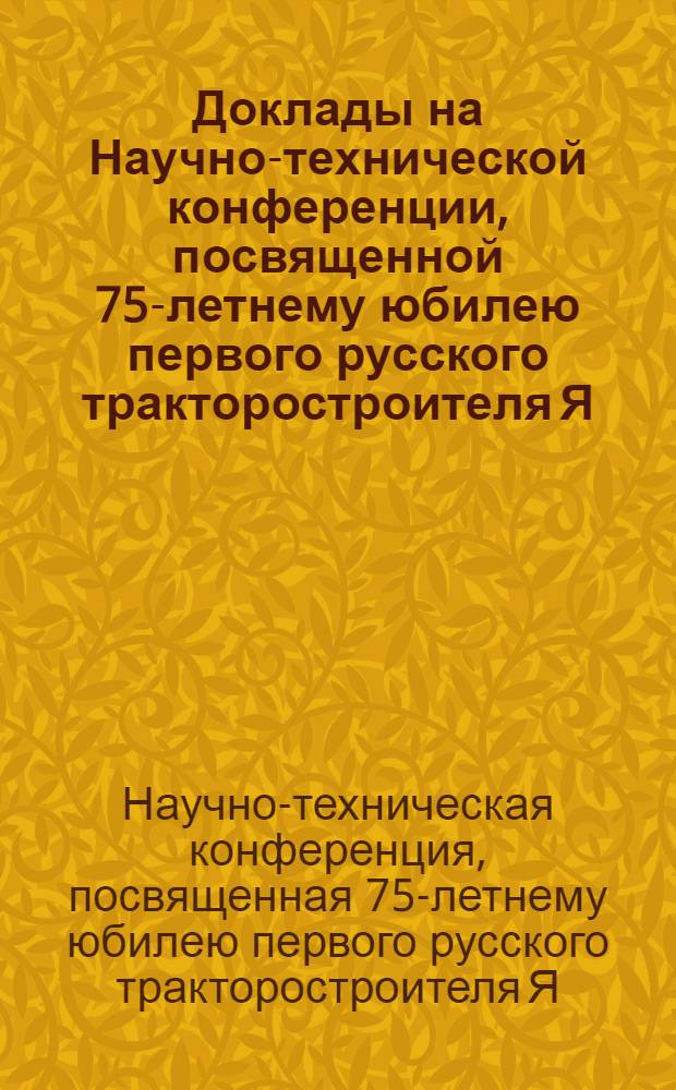 Доклады на Научно-технической конференции, посвященной 75-летнему юбилею первого русского тракторостроителя Я.В. Мамина