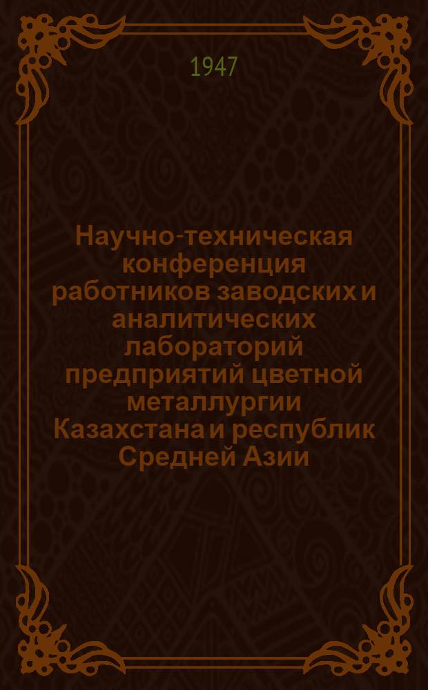 Научно-техническая конференция работников заводских и аналитических лабораторий предприятий цветной металлургии Казахстана и республик Средней Азии : Сборник материалов