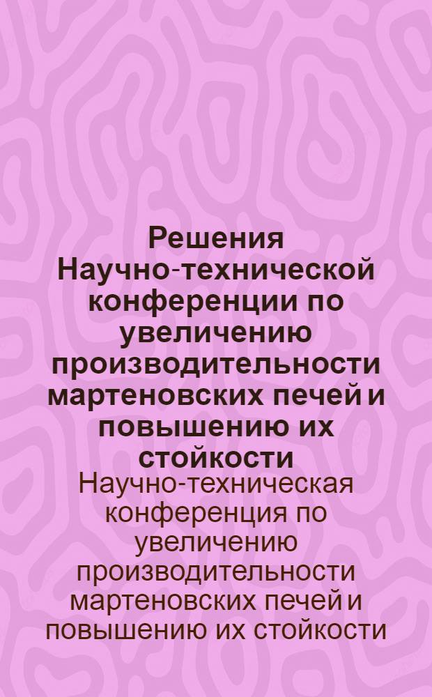 Решения Научно-технической конференции по увеличению производительности мартеновских печей и повышению их стойкости, проведенной Донецким межобластным правлением Научно-технического общества черной металлургии в г. Сталино 28-29 октября 1955 г.