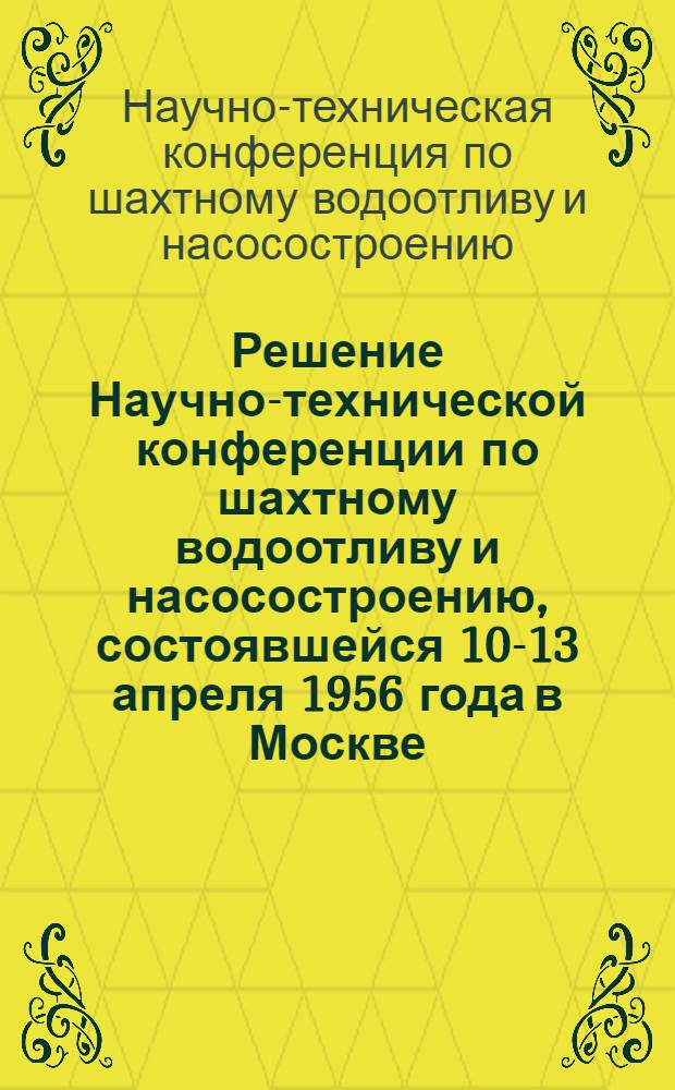 Решение Научно-технической конференции по шахтному водоотливу и насосостроению, состоявшейся 10-13 апреля 1956 года в Москве