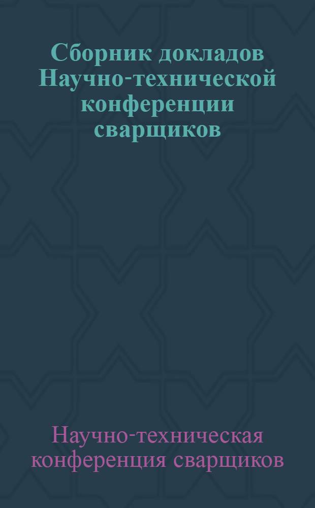 Сборник докладов Научно-технической конференции сварщиков : Посвящается 100-летию со дня рождения Н.Г. Славянова