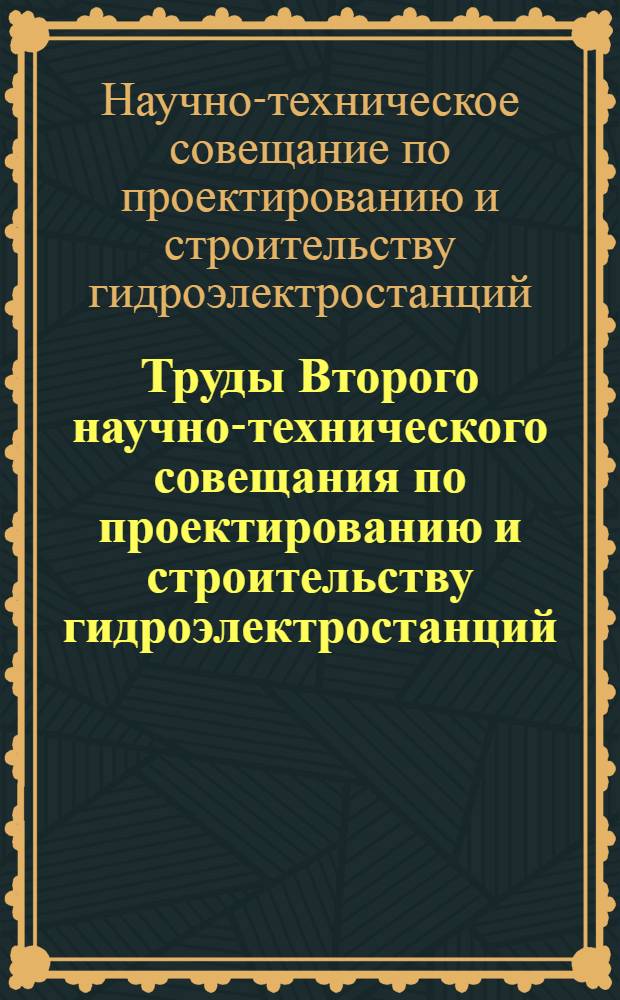 Труды Второго научно-технического совещания по проектированию и строительству гидроэлектростанций