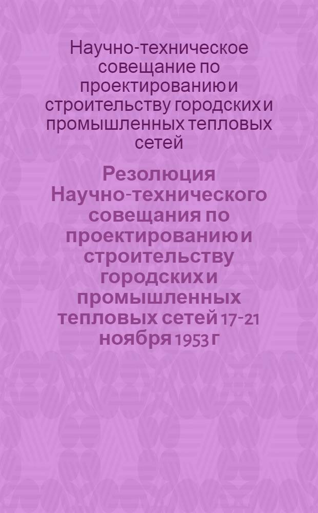 Резолюция Научно-технического совещания по проектированию и строительству городских и промышленных тепловых сетей [17-21 ноября 1953 г.]
