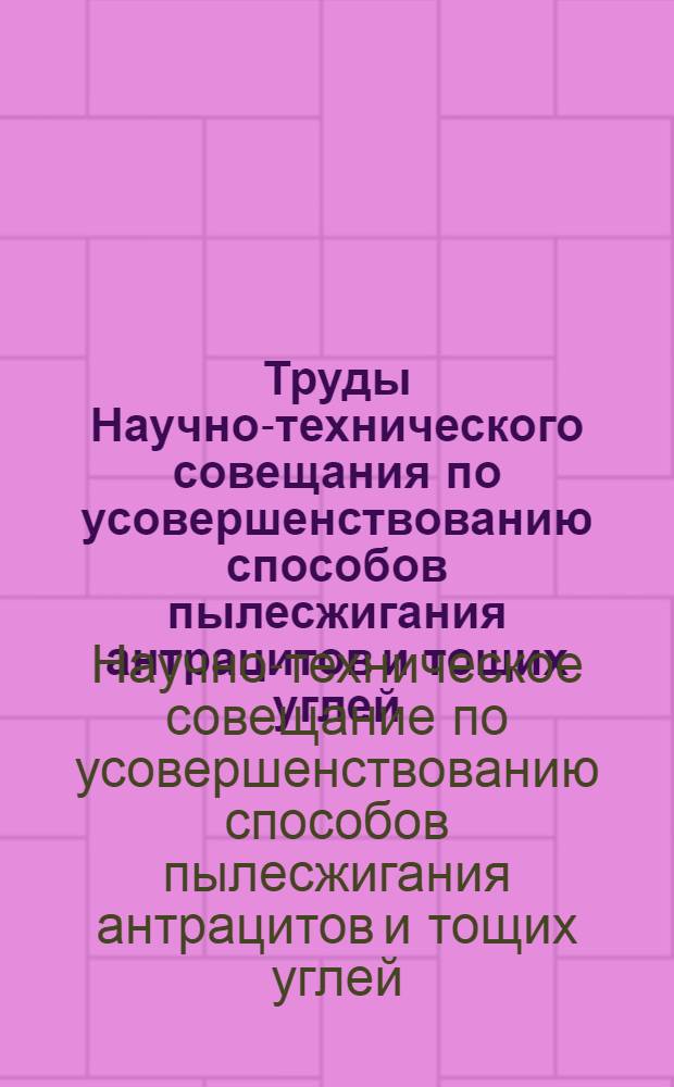 Труды Научно-технического совещания по усовершенствованию способов пылесжигания антрацитов и тощих углей