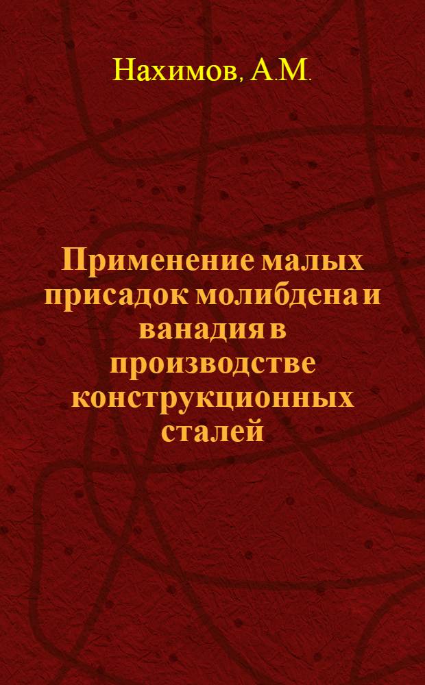 Применение малых присадок молибдена и ванадия в производстве конструкционных сталей : (Опыт Ленингр. Кировского завода)