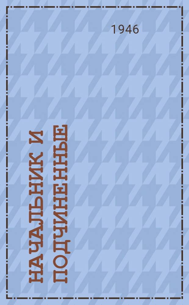 Начальник и подчиненные : В помощь руководителю полит. занятий