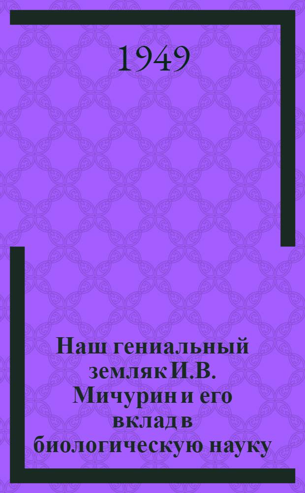 Наш гениальный земляк И.В. Мичурин и его вклад в биологическую науку : (Указатель литературы)