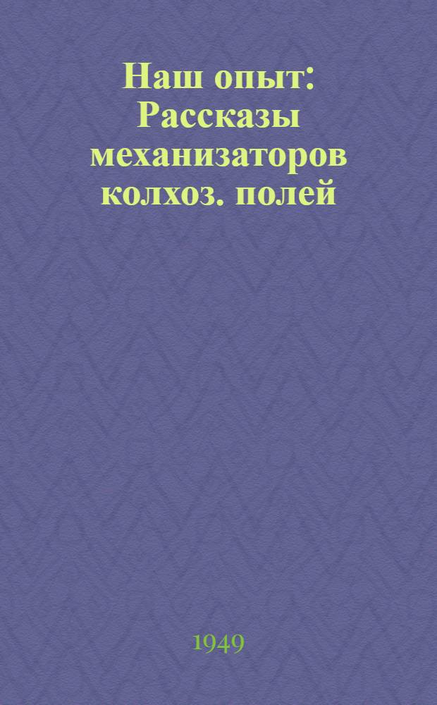 Наш опыт : Рассказы механизаторов колхоз. полей