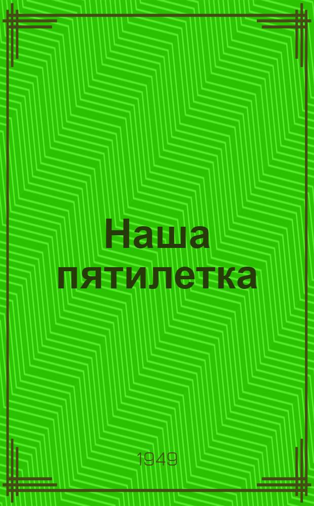 Наша пятилетка : Рассказы передовиков Уральского автомоб. завода им. Сталина о их вкладе в послевоен. сталинскую пятилетку