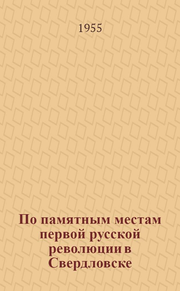 По памятным местам первой русской революции в Свердловске : (Пособие для руководителей экскурсий)
