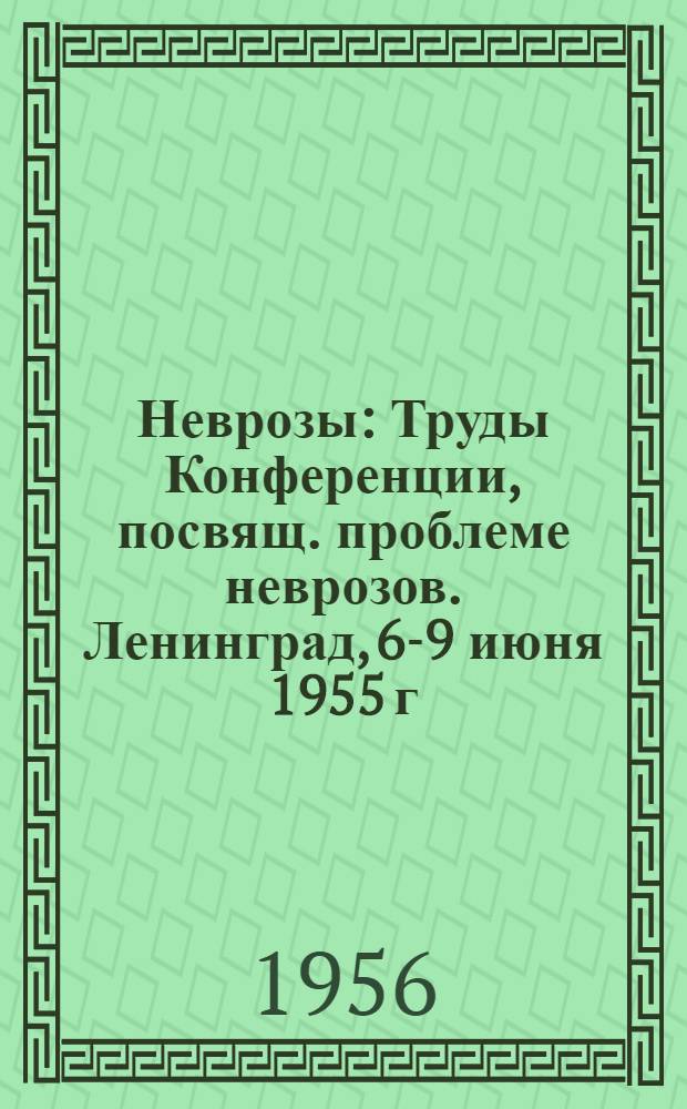 Неврозы : Труды Конференции, посвящ. проблеме неврозов. Ленинград, 6-9 июня 1955 г