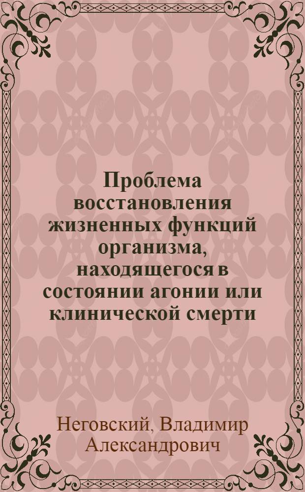 Проблема восстановления жизненных функций организма, находящегося в состоянии агонии или клинической смерти : Стенограмма публичной лекции..