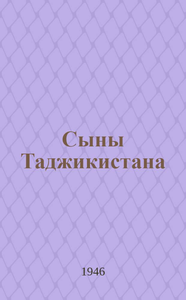 Сыны Таджикистана : Очерки о боевых делах воинов-таджиков одного гвард. соединения
