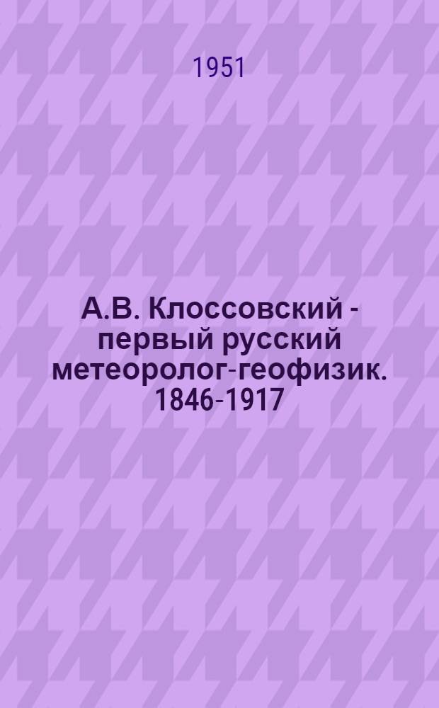 А.В. Клоссовский - первый русский метеоролог-геофизик. [1846-1917]