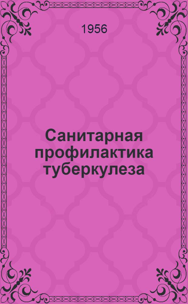 Санитарная профилактика туберкулеза : Для сан. врачей и эпидемиологов