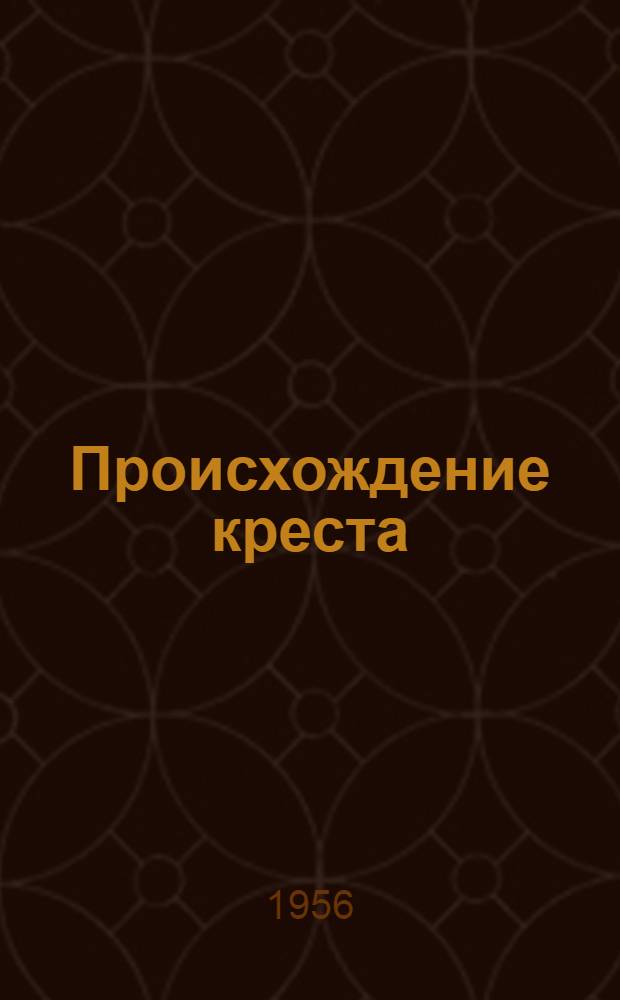 Происхождение креста : Науч.-попул. очерк