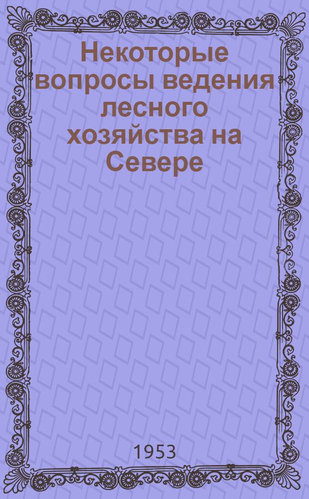Некоторые вопросы ведения лесного хозяйства на Севере : (Сборник статей)