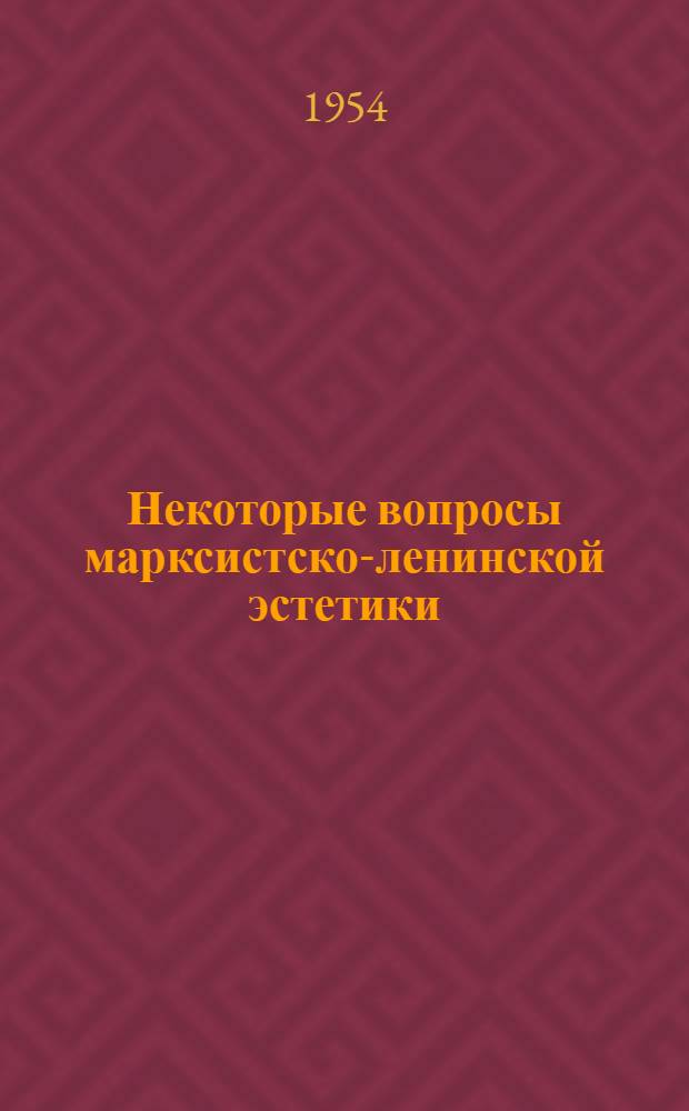 Некоторые вопросы марксистско-ленинской эстетики : Сборник статей опубл. в журн. "Вопросы философии", перераб. и доп. авторами
