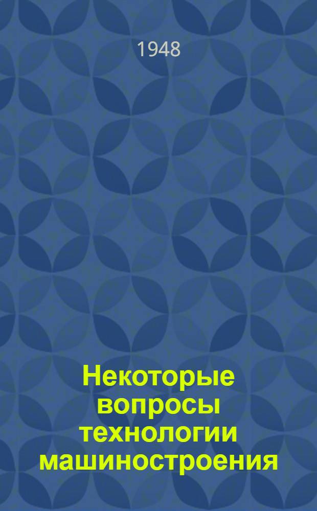 Некоторые вопросы технологии машиностроения : Сборник статей
