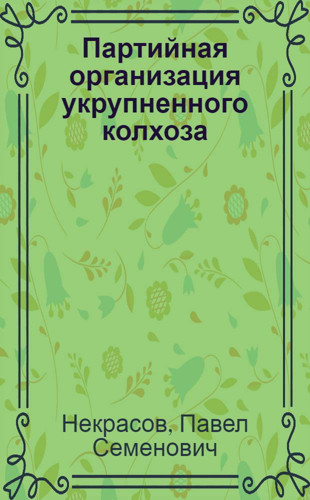 Партийная организация укрупненного колхоза : Об опыте работы первичной парт. организации колхоза им. Сталина Холмогор. района