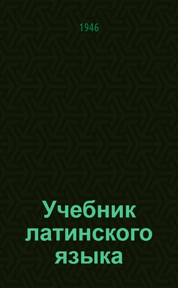 Учебник латинского языка : Допущ. ГУМУЗом Министерства здравоохранения СССР в качестве учебника для мед. ин-тов