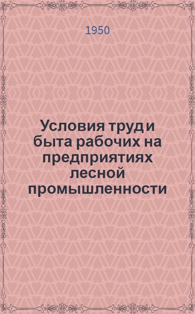 Условия труд и быта рабочих на предприятиях лесной промышленности : (В помощь район. уполномоченным по организованному набору рабочих)