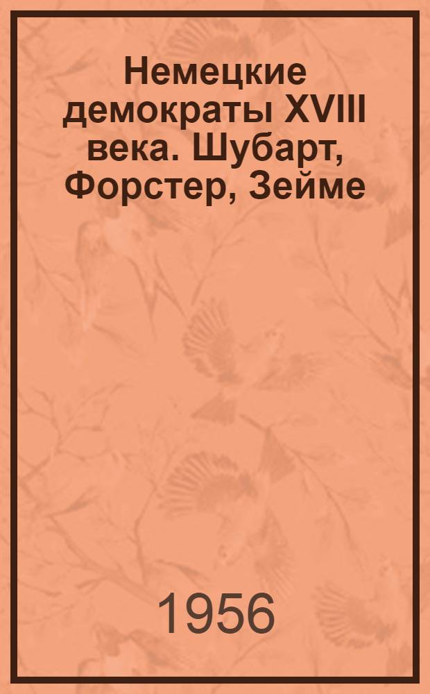 Немецкие демократы XVIII века. Шубарт, Форстер, Зейме : Сборник произведений : Пер. с нем