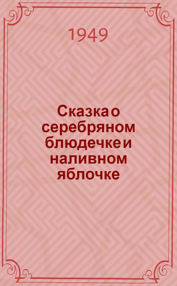 Сказка о серебряном блюдечке и наливном яблочке : Для детей дошкольного возраста