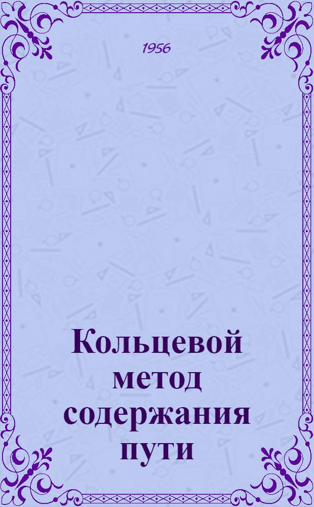 Кольцевой метод содержания пути : (Опыт работы коллектива 4-й Панютин. дистанции пути Юж. ж. д.)