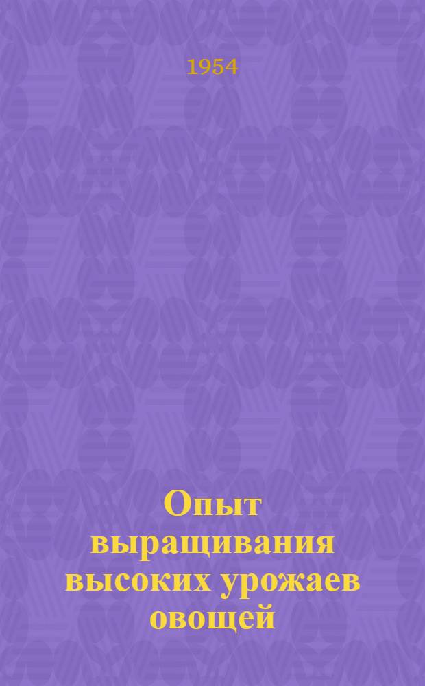 Опыт выращивания высоких урожаев овощей