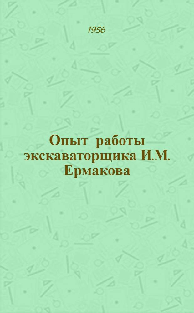 Опыт работы экскаваторщика И.М. Ермакова : По материалам треста "Востокгидроспецстрой"