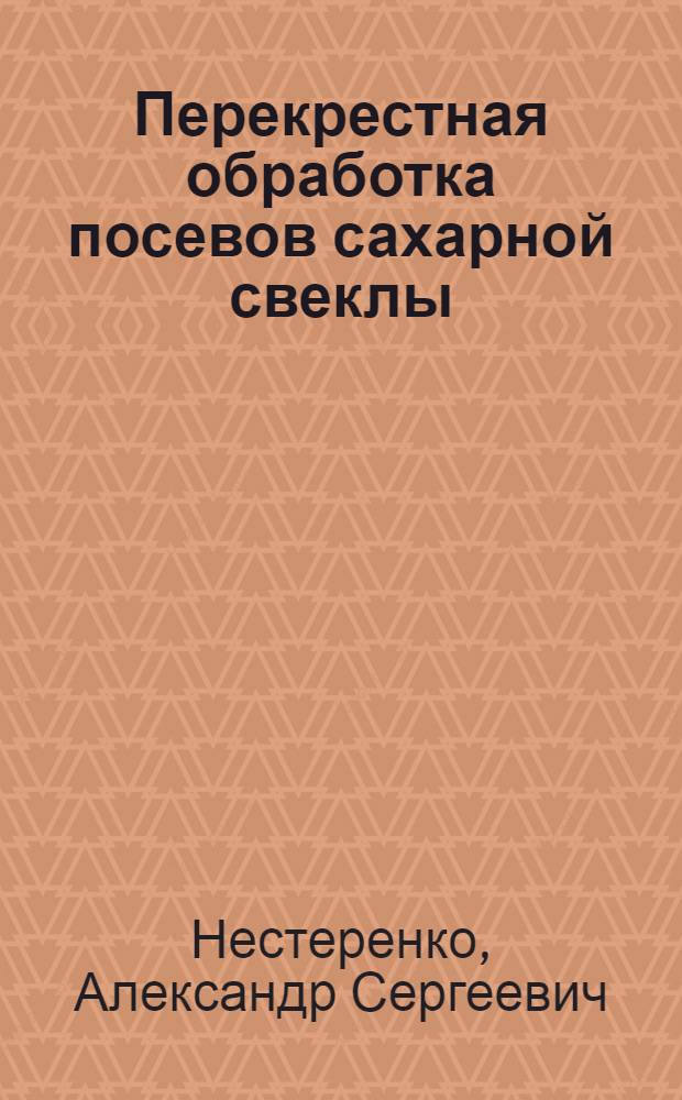 Перекрестная обработка посевов сахарной свеклы : (Из опыта колхозов Пенз. обл.)