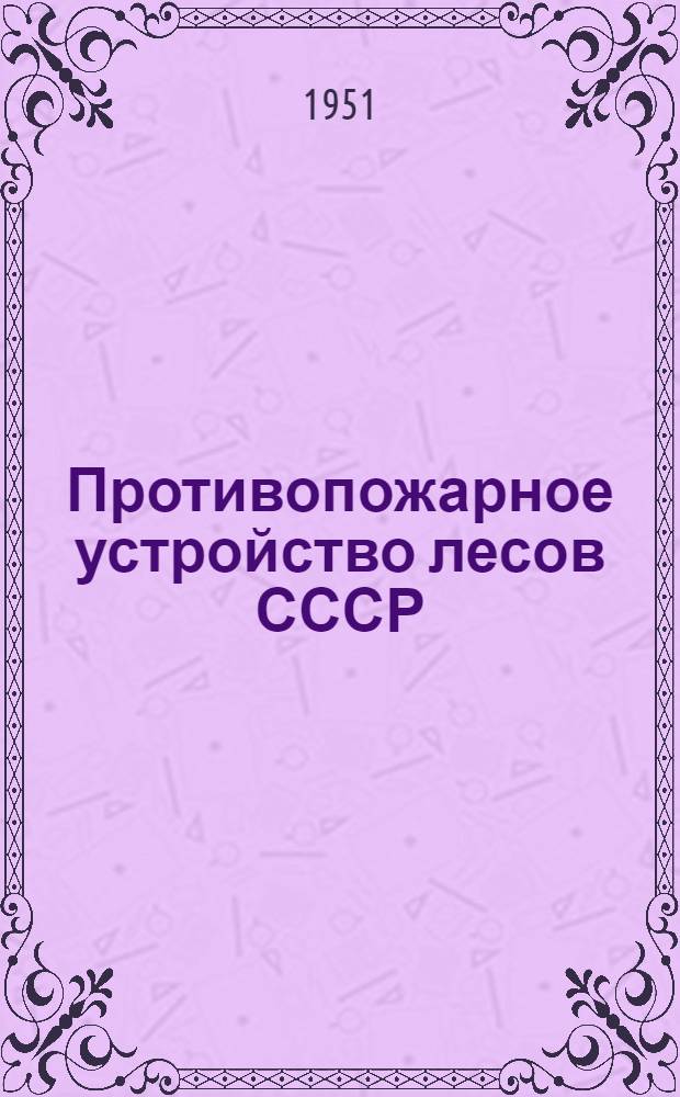 Противопожарное устройство лесов СССР : Пособие для инженеров и студентов